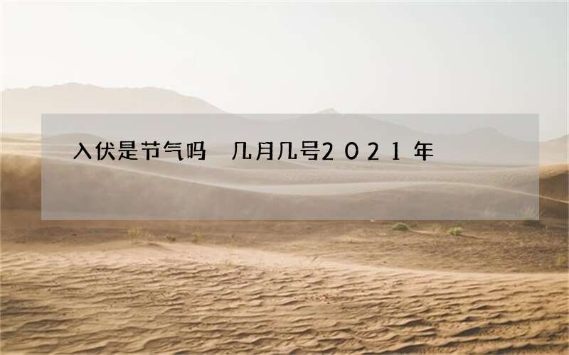 入伏是节气吗 几月几号2021年